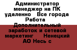 Администратор-менеджер на ПК удаленно - Все города Работа » Дополнительный заработок и сетевой маркетинг   . Ненецкий АО,Несь с.